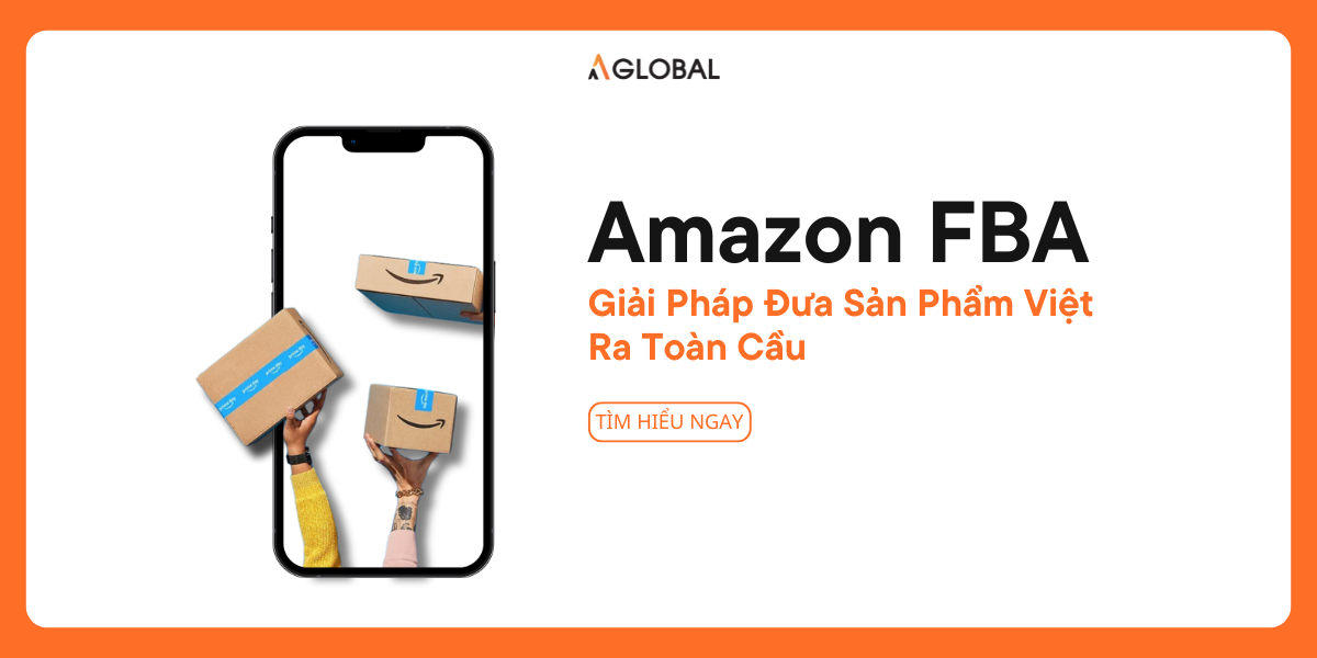 Amazon FBA: Giải Pháp Đưa Sản Phẩm Việt Ra Toàn Cầu