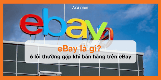 eBay là gì? 6 lỗi thường gặp khi bán hàng trên eBay