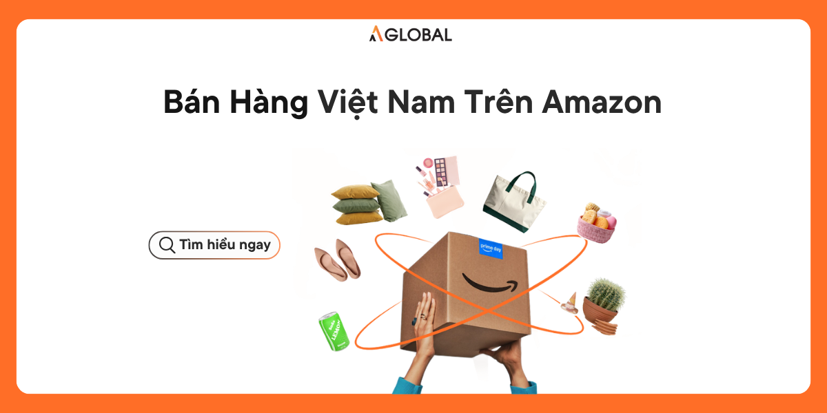 Cách Bán Hàng Trên Amazon Từ Việt Nam Cho Người Mới Bắt Đầu